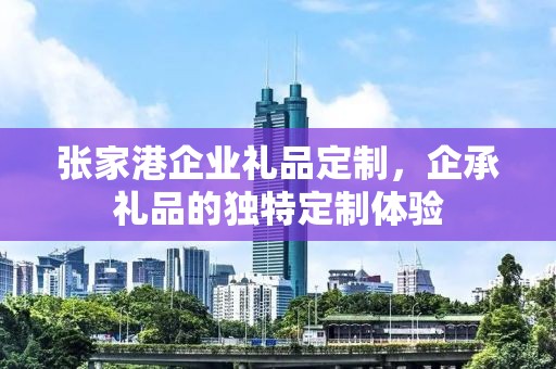 张家港企业礼品定制，企承礼品的独特定制体验